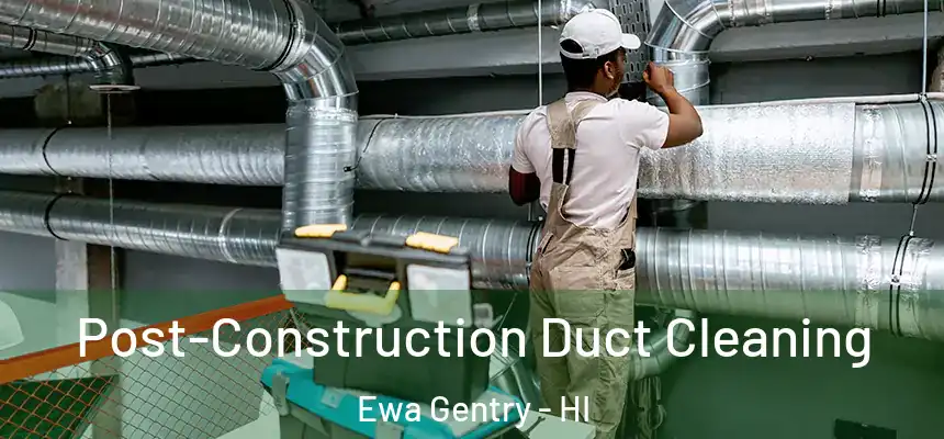 Post-Construction Duct Cleaning Ewa Gentry - HI